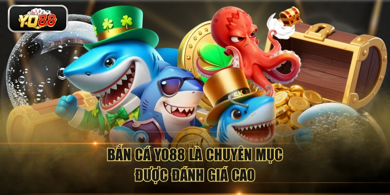 Bắn cá YO88 là chuyên mục được đánh giá cao